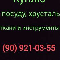 Куплю всё из дома посуду хрусталь ткани отрезы инструменты, в г.Ташкент